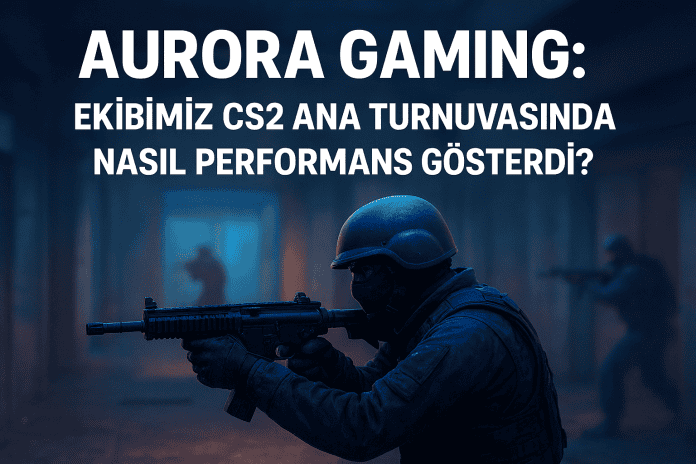 Aurora Gaming Takımımız CS2’nin en büyük turnuvasında nasıl performans gösterdi